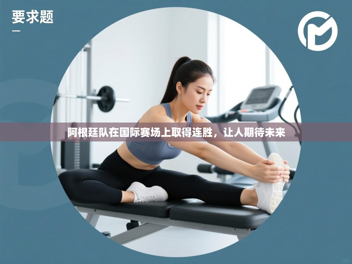 开云体育极速下载镜像-阿根廷队在国际赛场上取得连胜，让人期待未来