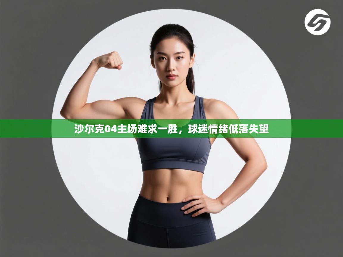开云体育app下载-沙尔克04主场难求一胜,球迷情绪低落失望 第1张