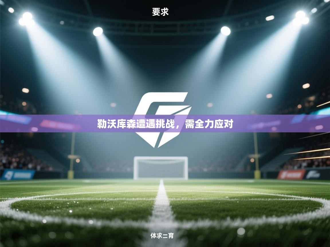 开云手机版-勒沃库森遭遇挑战，需全力应对