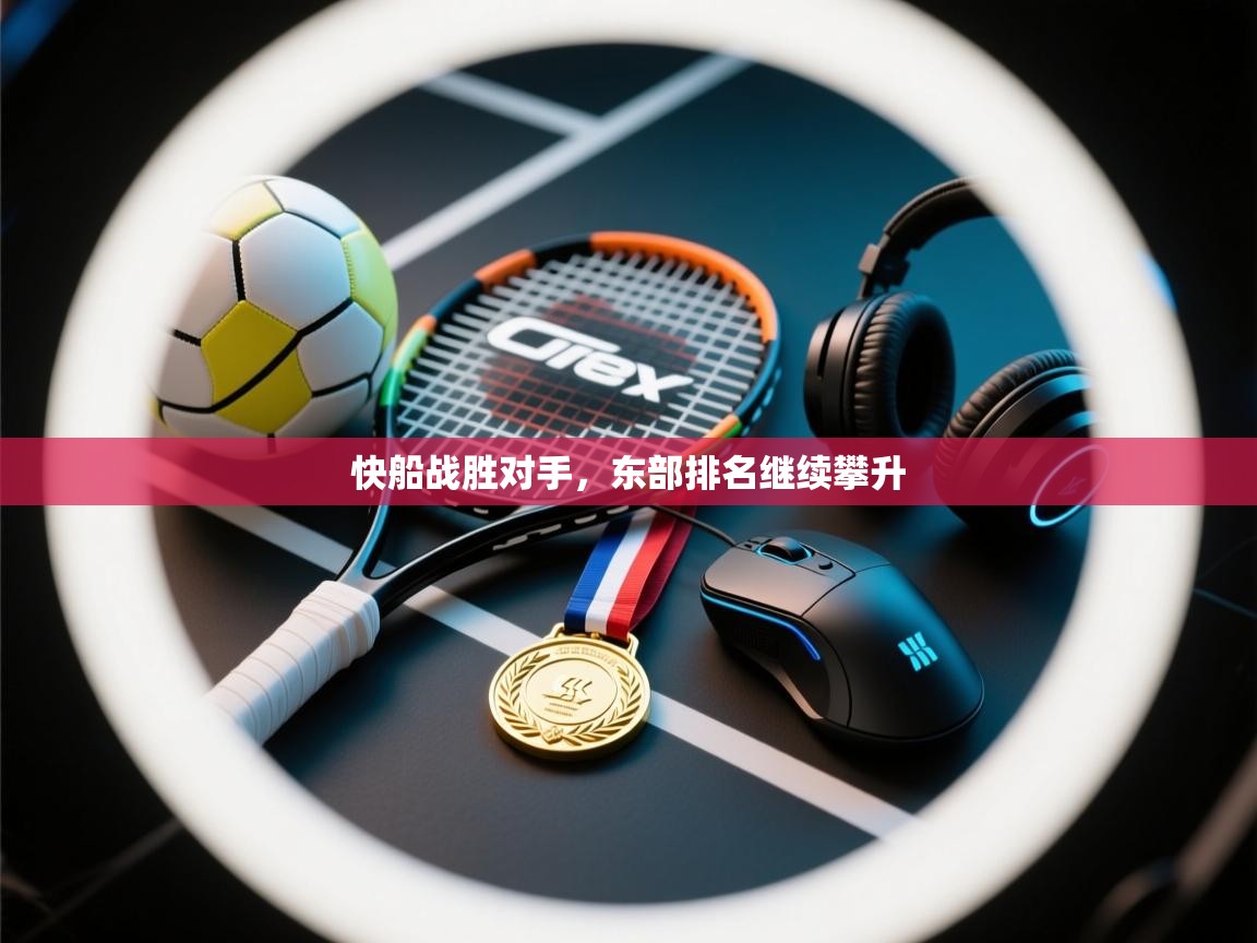 开云·体育kaiyun官方网站_kaiyun sports-快船战胜对手,东部排名继续攀升 第2张