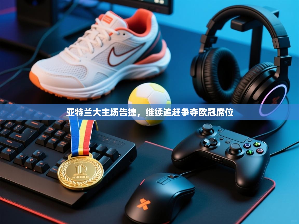 开云体育app下载-亚特兰大主场告捷，继续追赶争夺欧冠席位  第2张