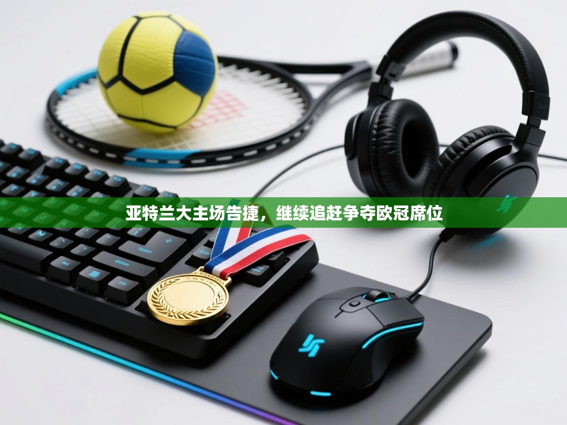 开云体育app下载-亚特兰大主场告捷，继续追赶争夺欧冠席位  第4张