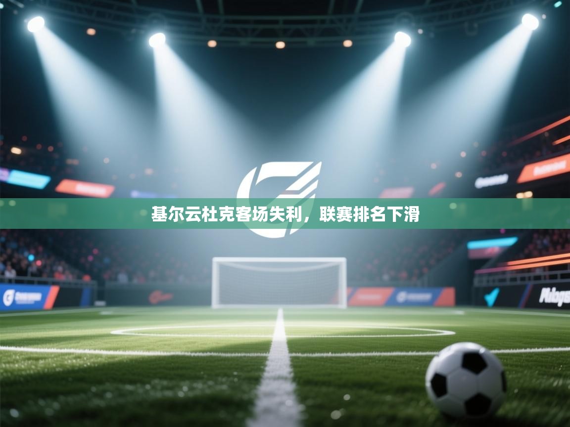 开云体育联赛专题页-基尔云杜克客场失利，联赛排名下滑