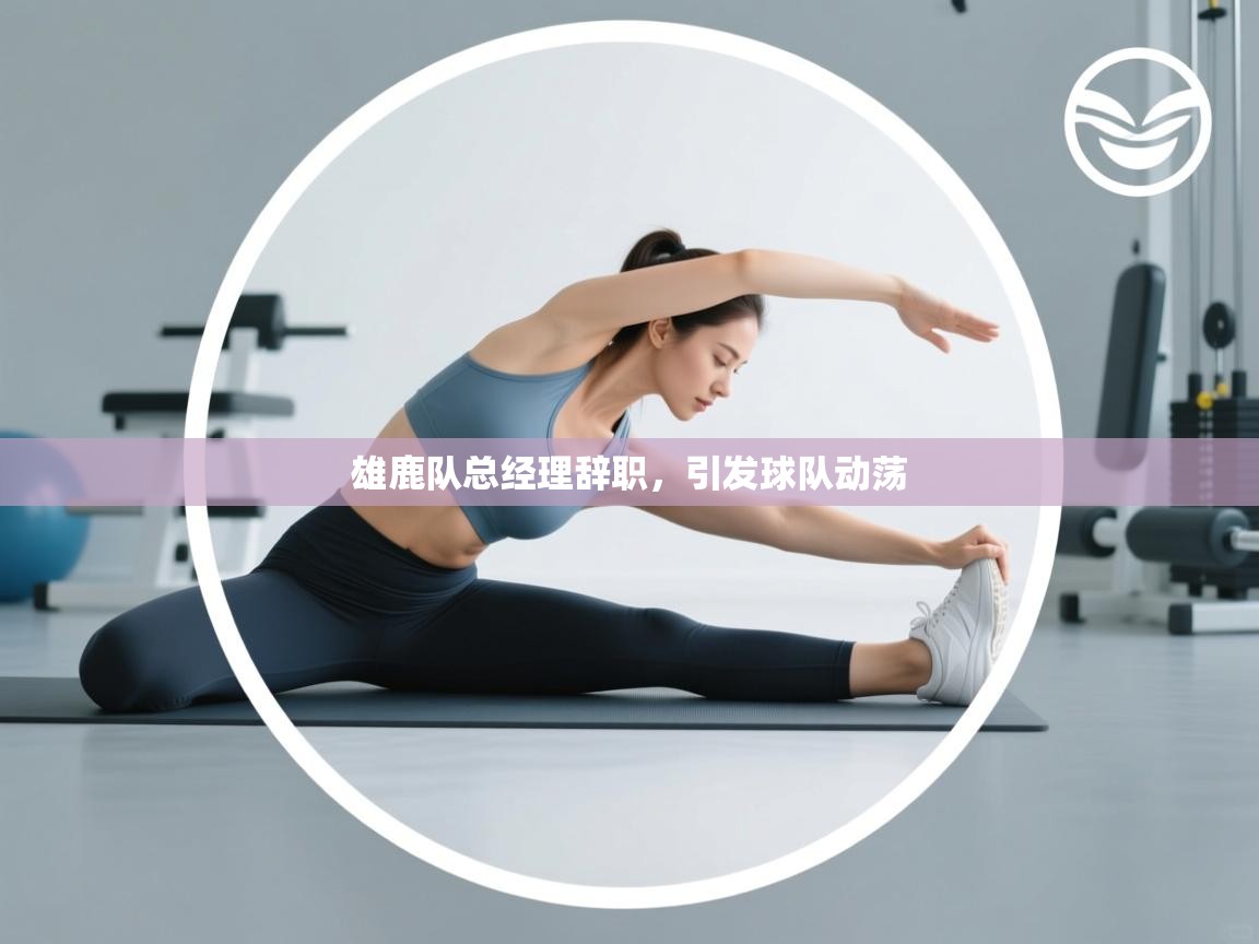 云开体育-雄鹿队总经理辞职,引发球队动荡 第3张