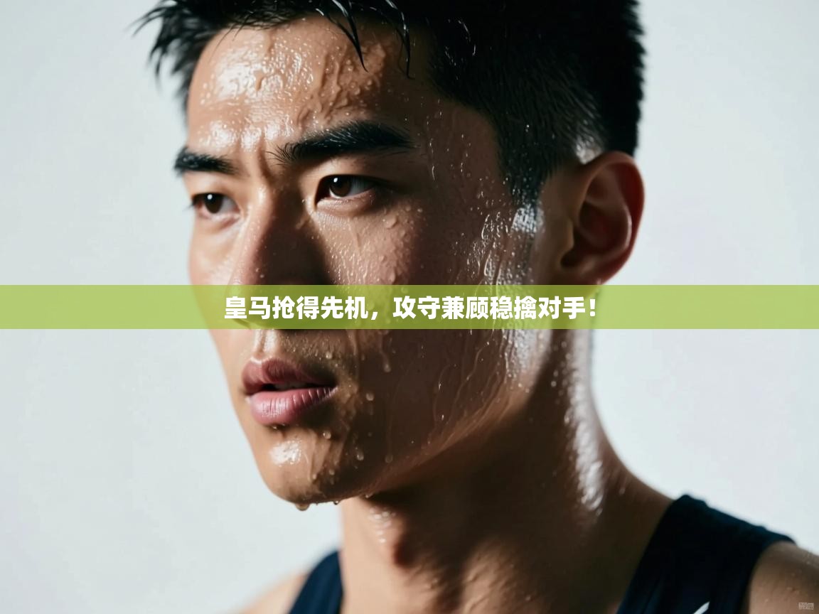 开云体育入口手机版-皇马抢得先机,攻守兼顾稳擒对手! 第4张