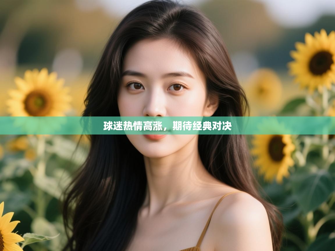 云开体育app网页版入口-球迷热情高涨，期待经典对决