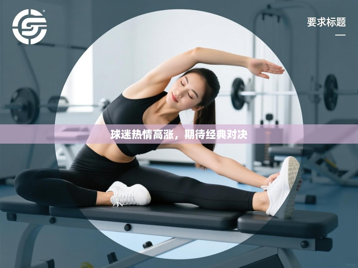 云开体育app网页版入口-球迷热情高涨,期待经典对决 第4张