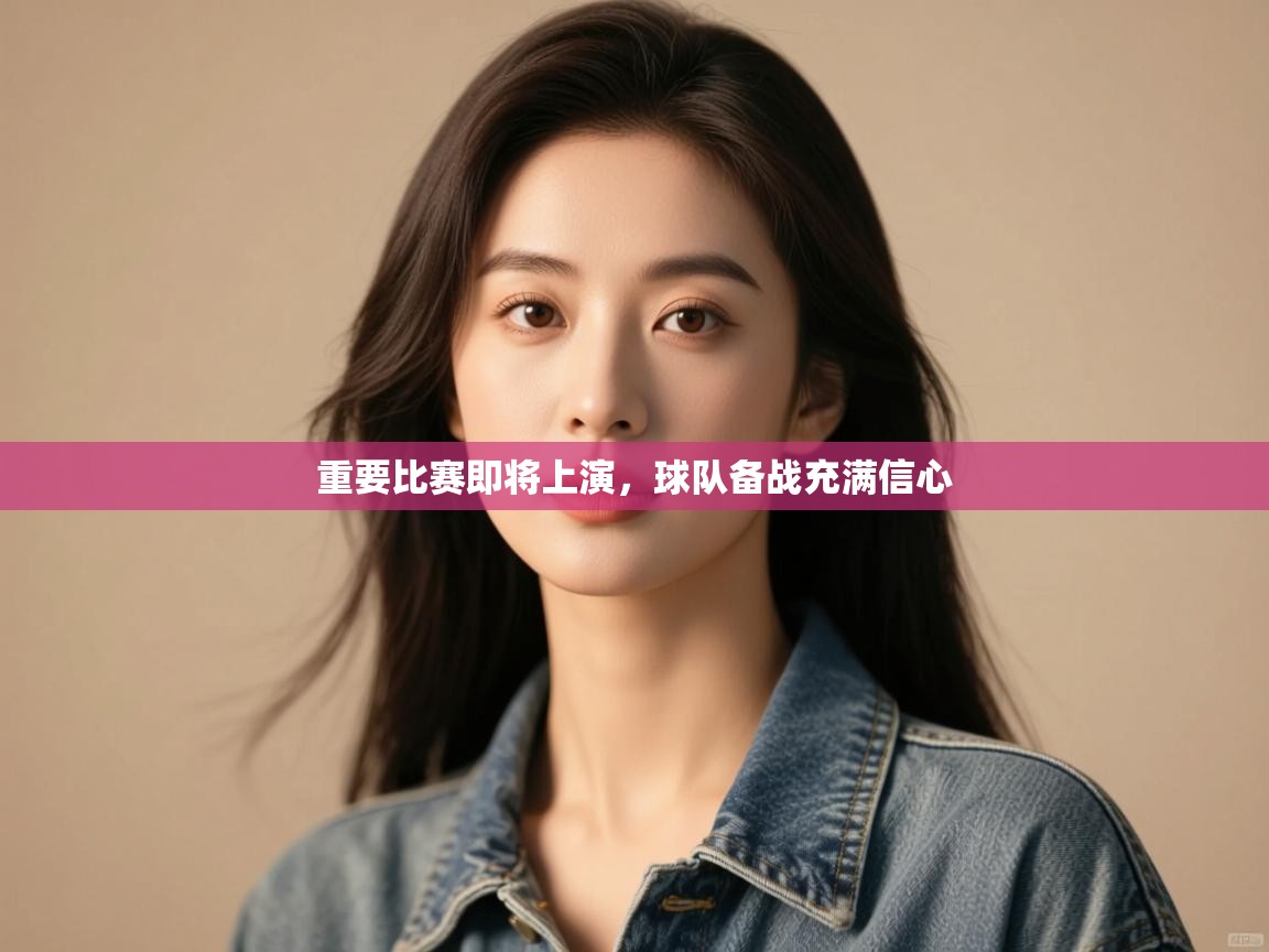 开云体育版本更新日志2025-重要比赛即将上演，球队备战充满信心  第2张