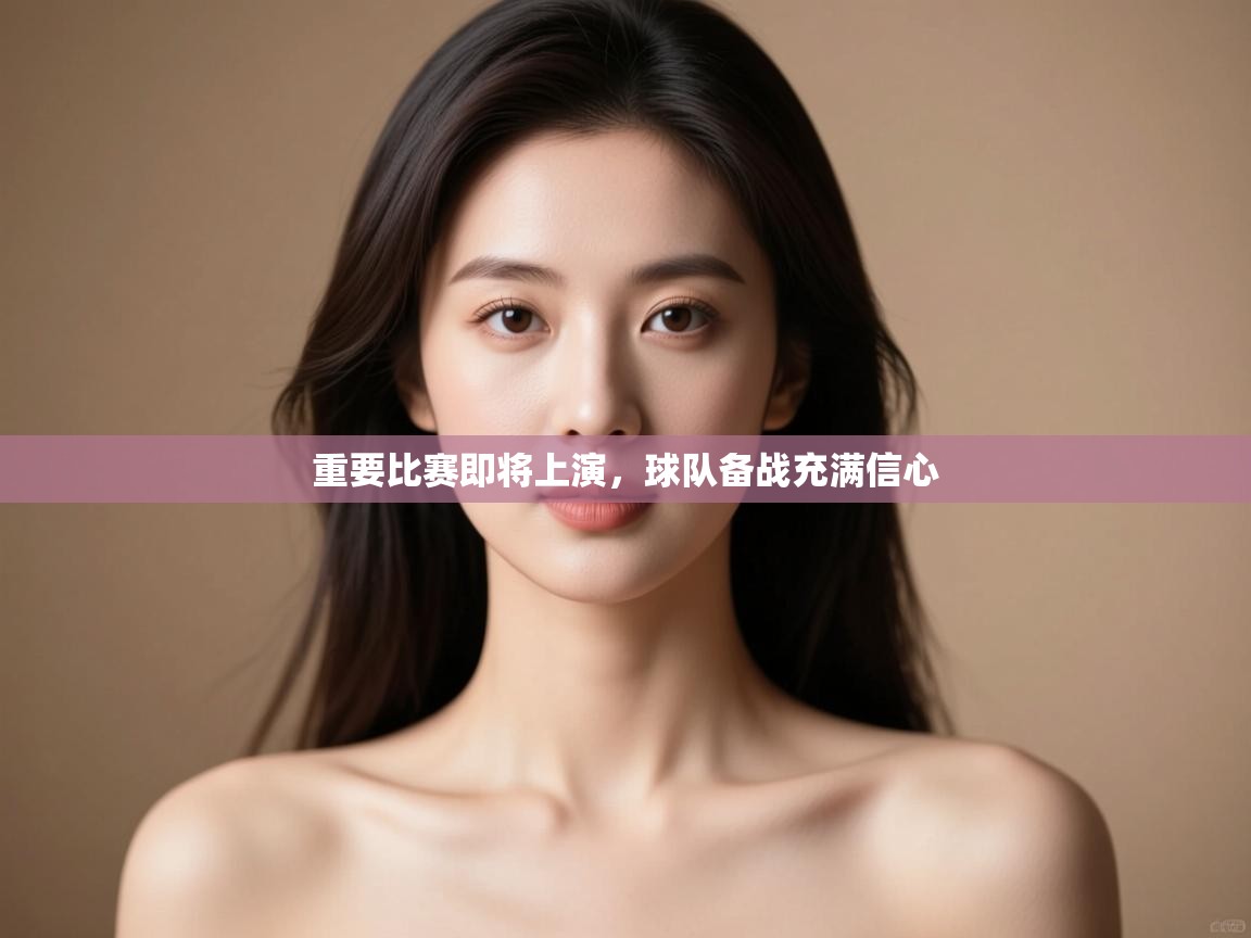 开云体育版本更新日志2025-重要比赛即将上演，球队备战充满信心  第3张