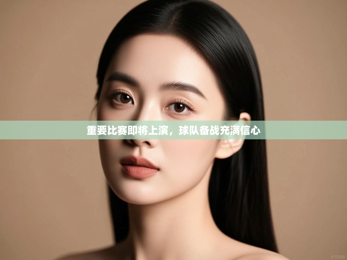 开云体育版本更新日志2025-重要比赛即将上演，球队备战充满信心  第4张