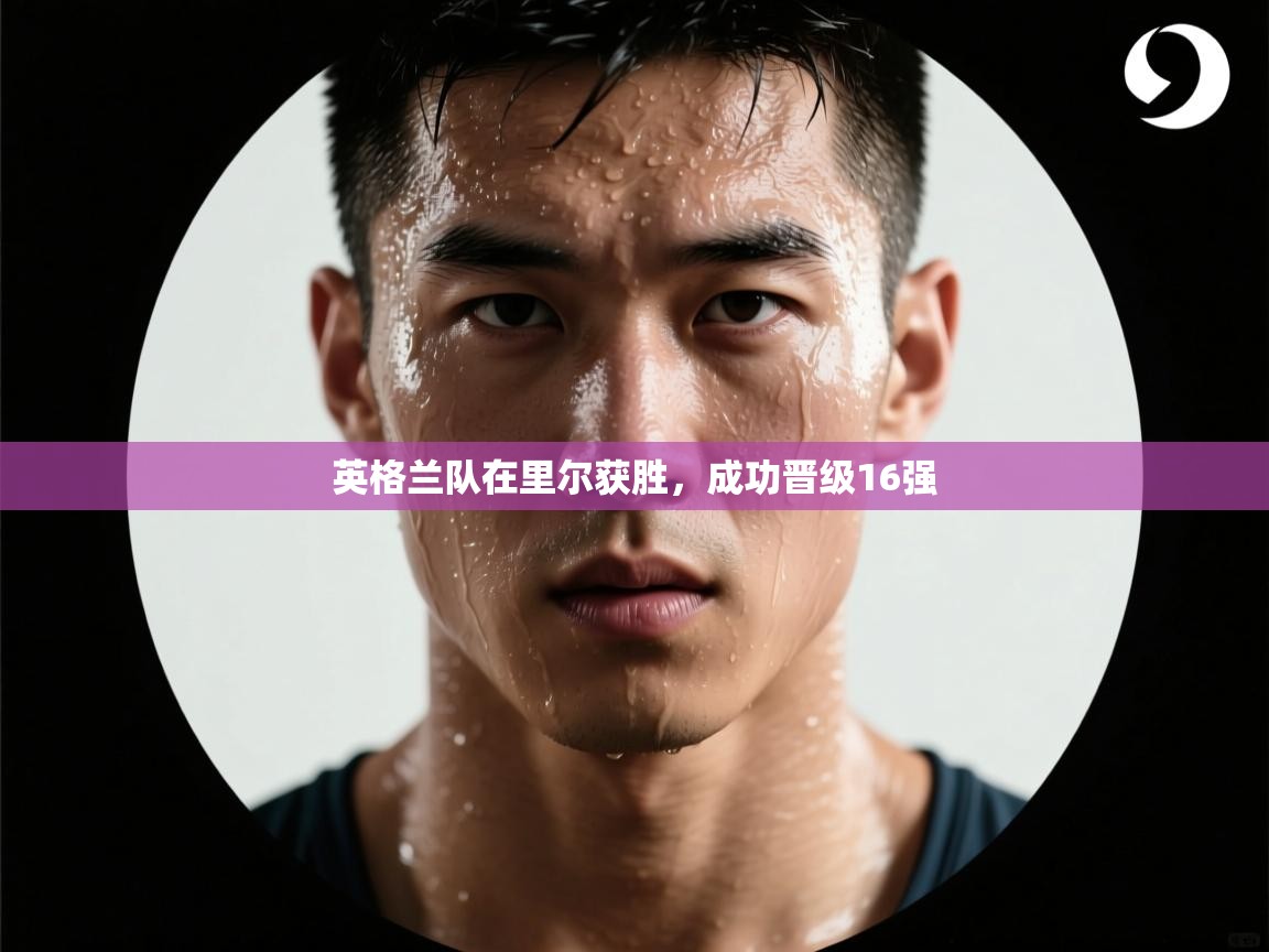 开云体育联赛专题页-英格兰队在里尔获胜，成功晋级16强  第3张