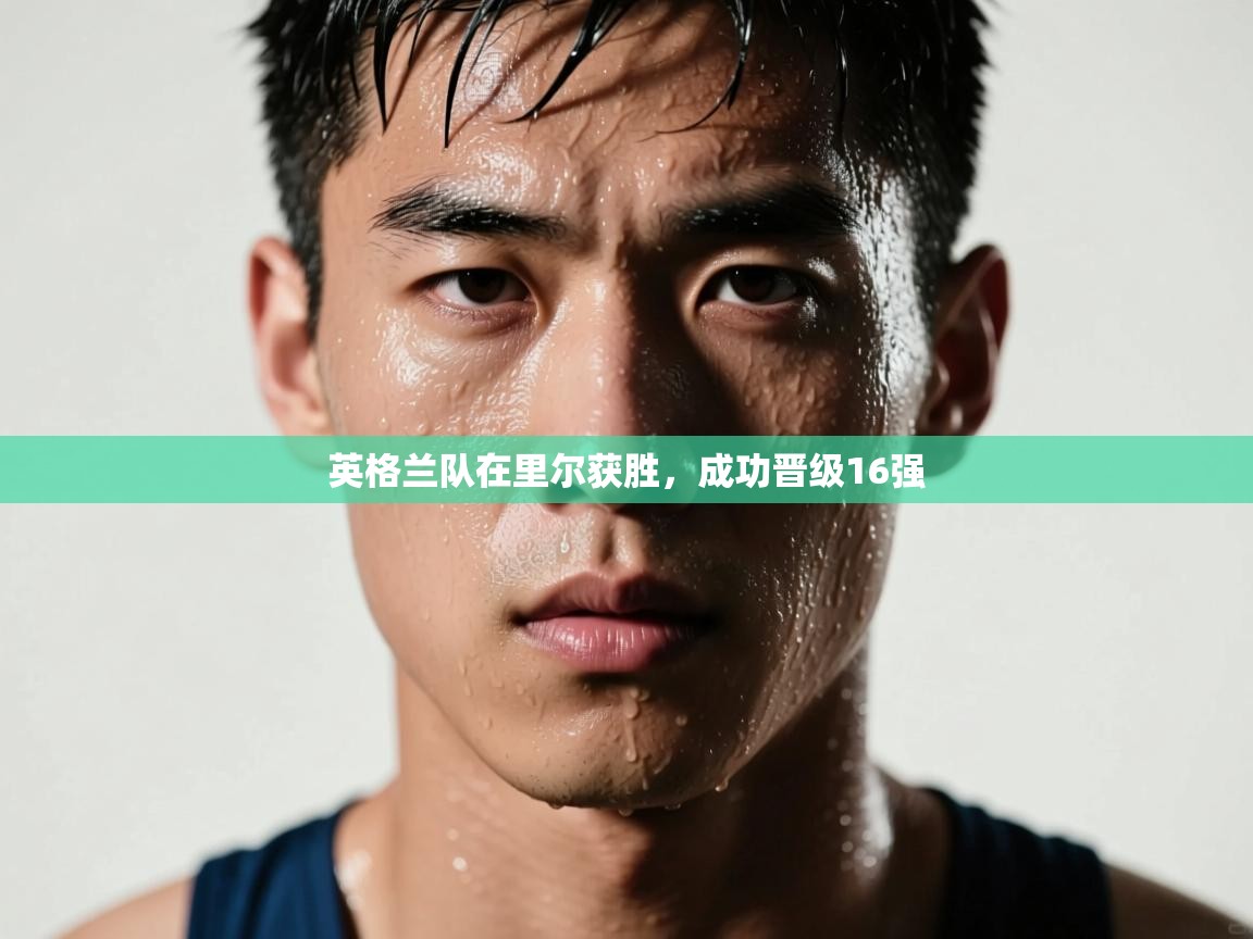 开云体育联赛专题页-英格兰队在里尔获胜，成功晋级16强  第4张