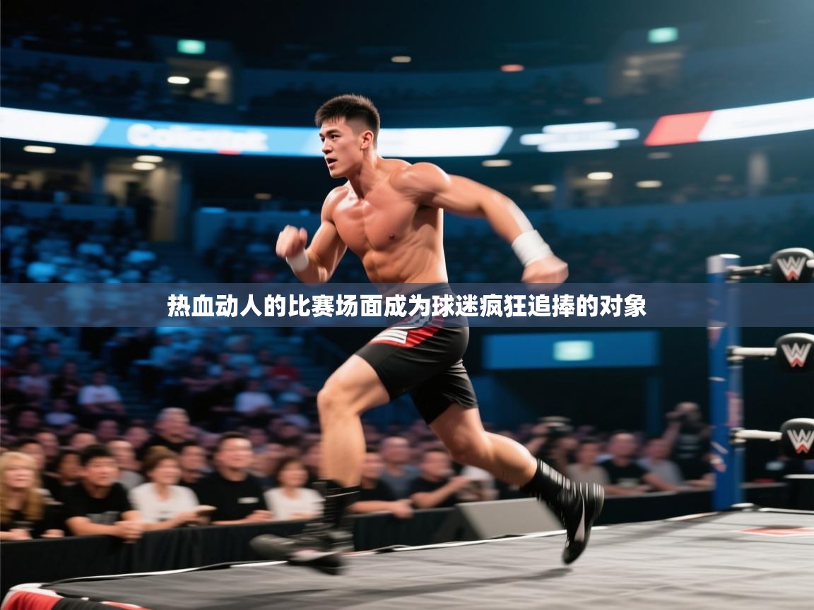 开云体育客服在线咨询-热血动人的比赛场面成为球迷疯狂追捧的对象