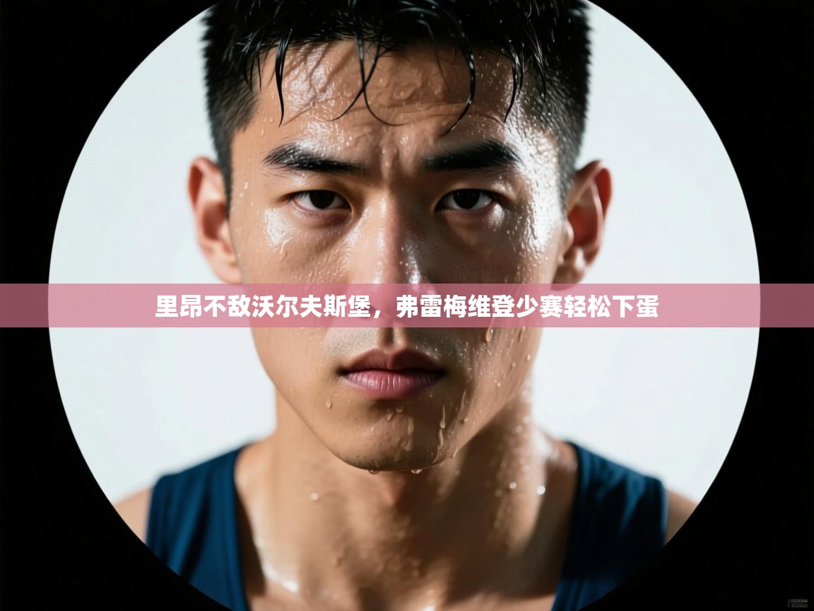 开云体育入口客服-里昂不敌沃尔夫斯堡，弗雷梅维登少赛轻松下蛋