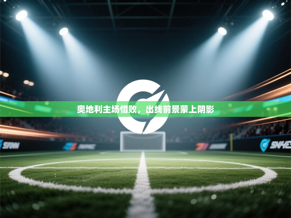 开云体育app下载官网-奥地利主场惜败，出线前景蒙上阴影