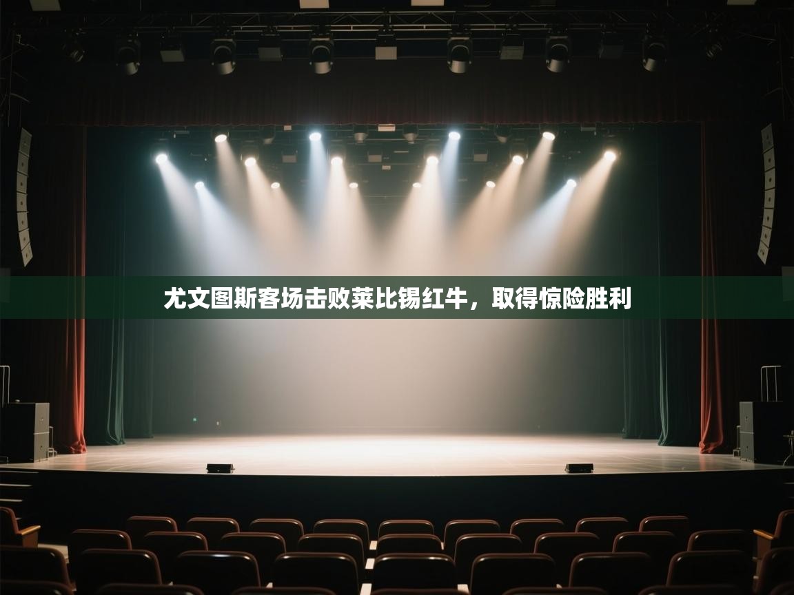 云开体育-尤文图斯客场击败莱比锡红牛，取得惊险胜利  第1张