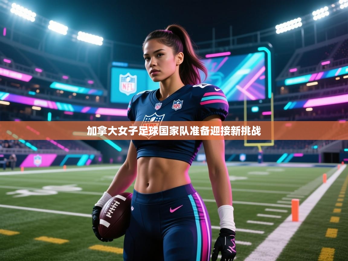 开云数据-加拿大女子足球国家队准备迎接新挑战  第1张