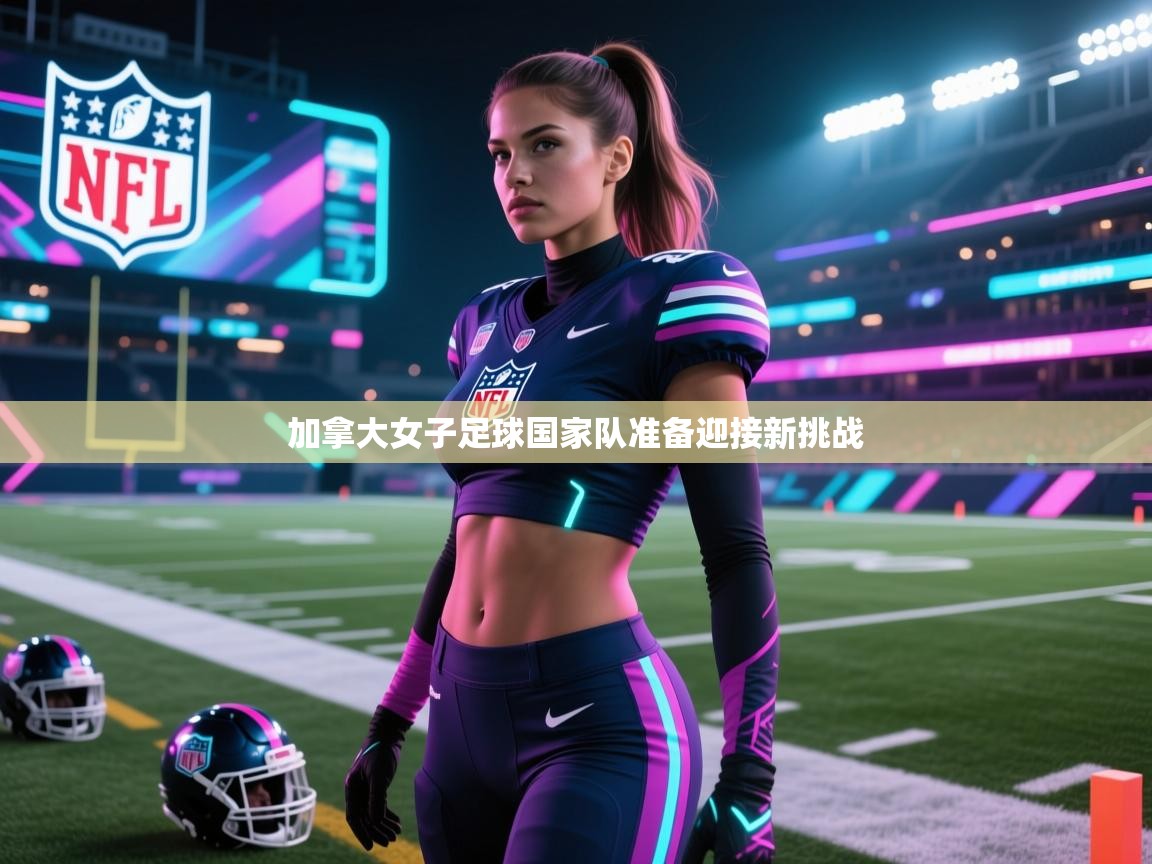 开云数据-加拿大女子足球国家队准备迎接新挑战  第2张