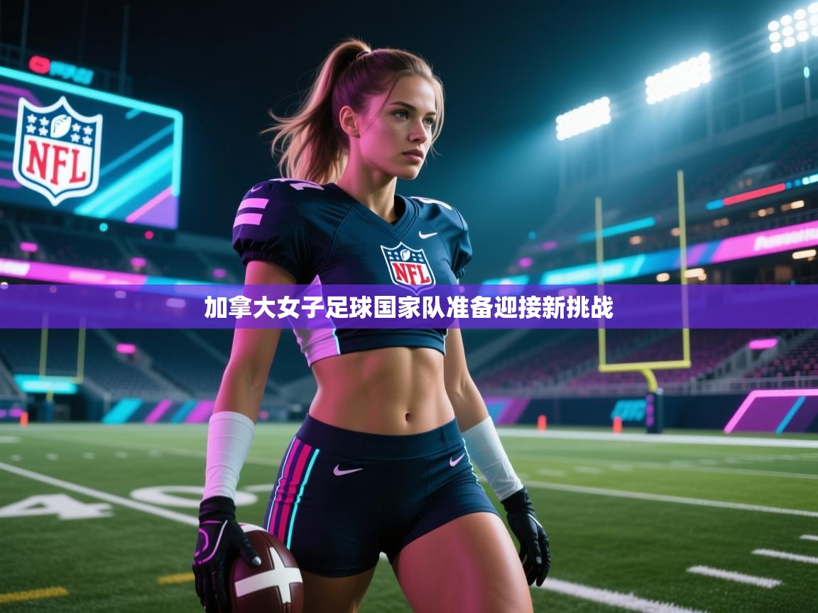 开云数据-加拿大女子足球国家队准备迎接新挑战  第3张