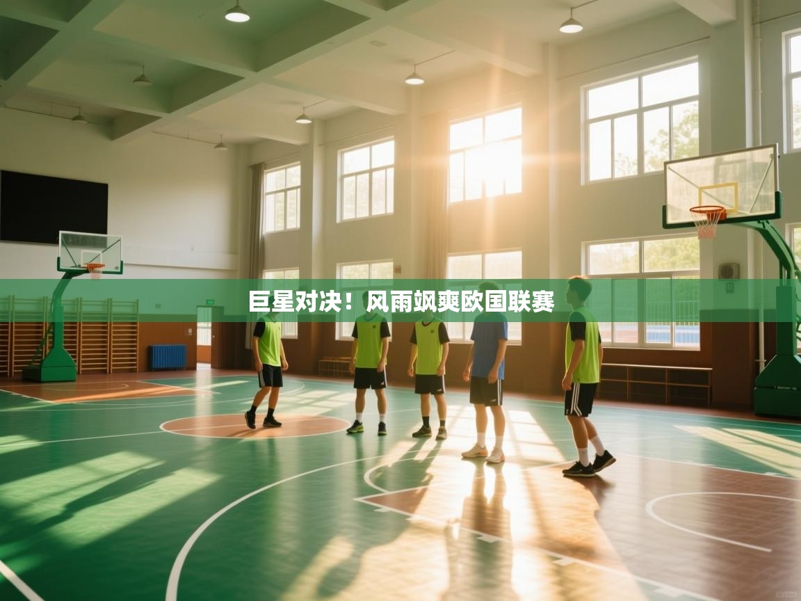 开云网页版-巨星对决！风雨飒爽欧国联赛