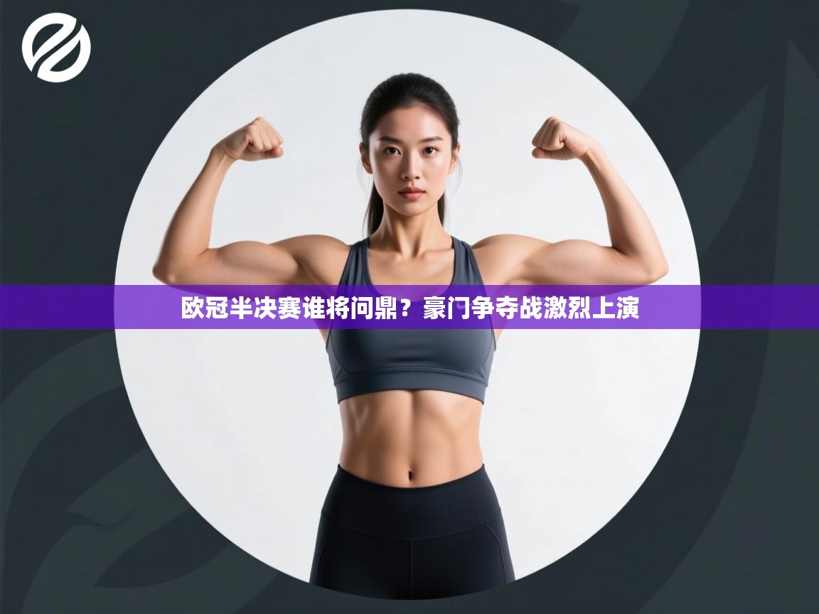 开云体育工单提交入口-欧冠半决赛谁将问鼎？豪门争夺战激烈上演  第1张