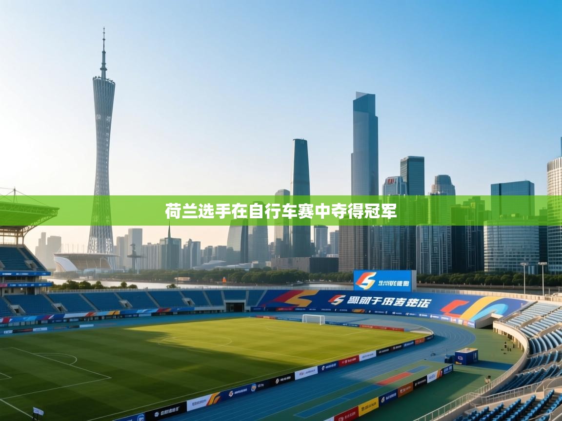 开云体育PC版网页版登录-荷兰选手在自行车赛中夺得冠军  第1张