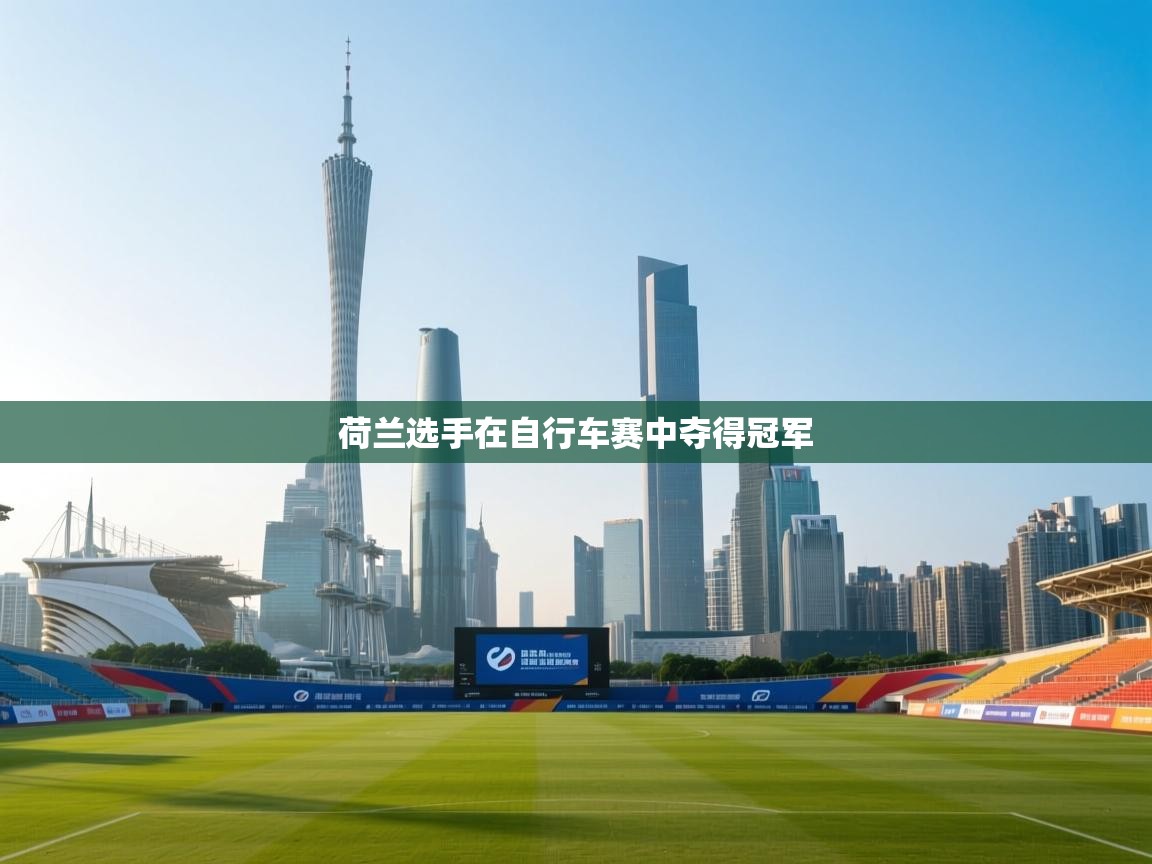 开云体育PC版网页版登录-荷兰选手在自行车赛中夺得冠军  第2张