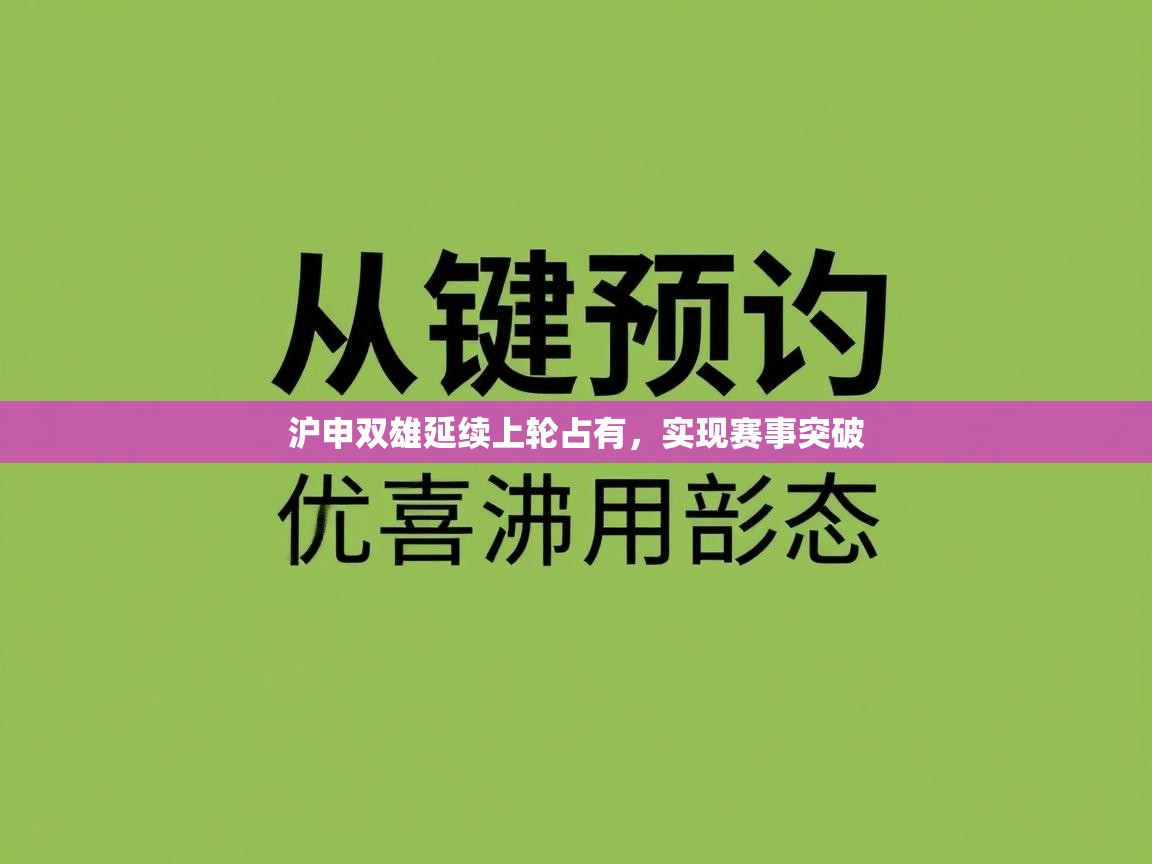 开云APP-沪申双雄延续上轮占有，实现赛事突破  第2张