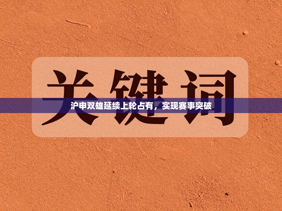 开云APP-沪申双雄延续上轮占有，实现赛事突破  第3张