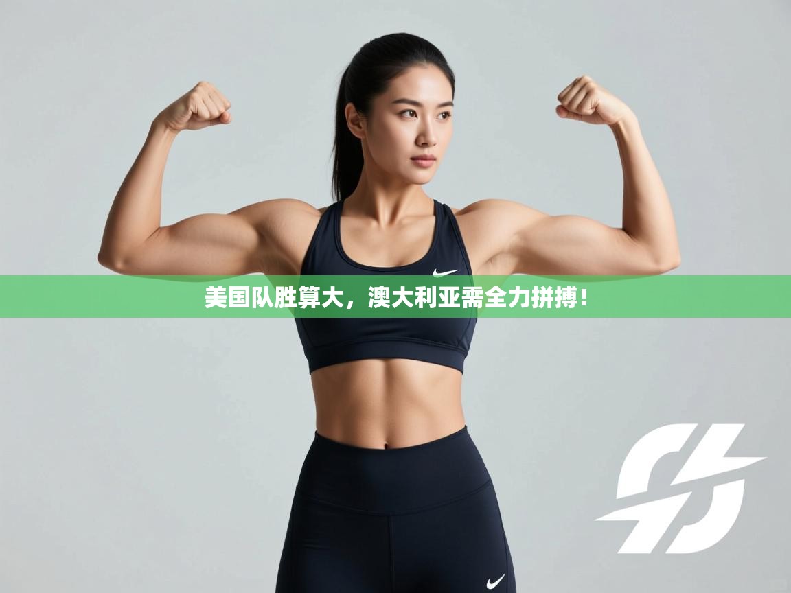 开云体育PC版网页版登录-美国队胜算大，澳大利亚需全力拼搏！  第2张