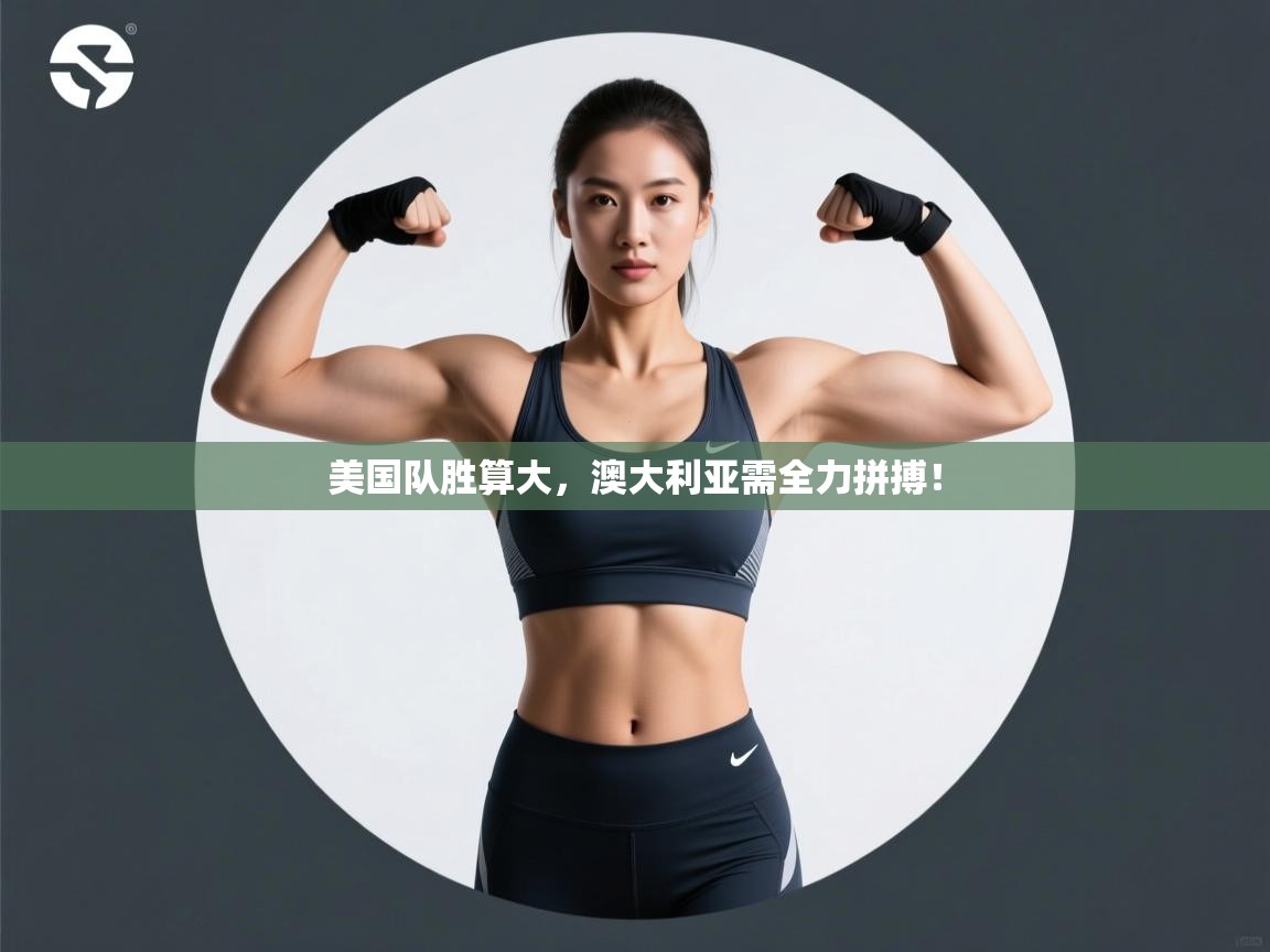 开云体育PC版网页版登录-美国队胜算大，澳大利亚需全力拼搏！  第4张