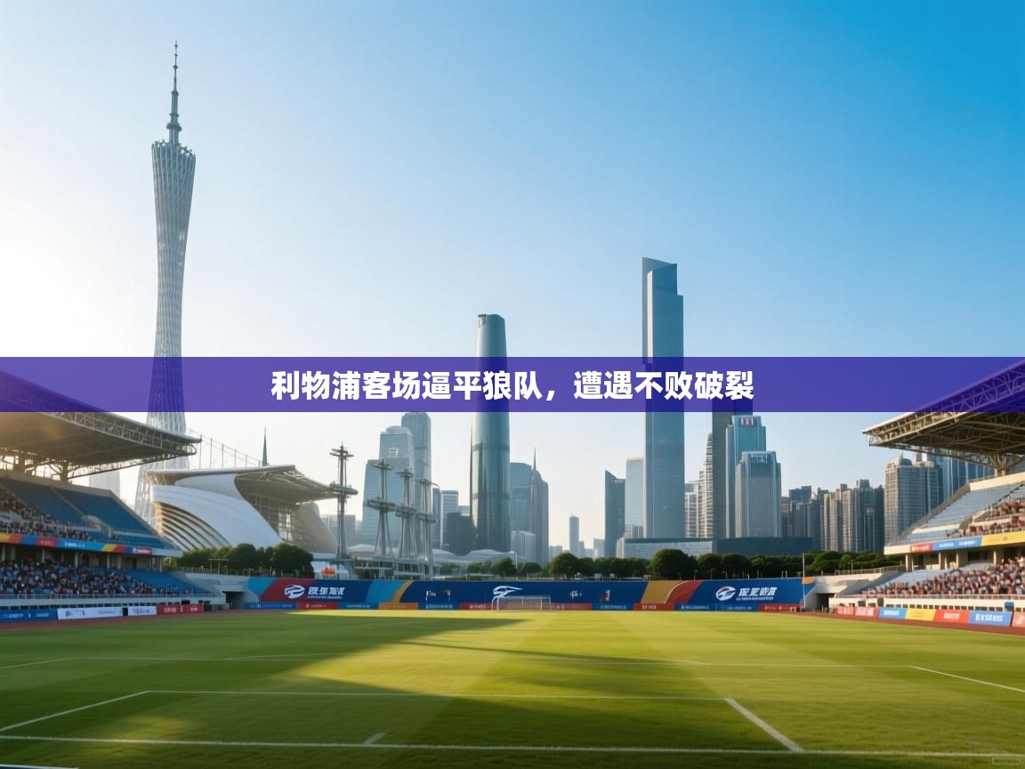 云开体育app官网入口网页版-利物浦客场逼平狼队，遭遇不败破裂  第1张