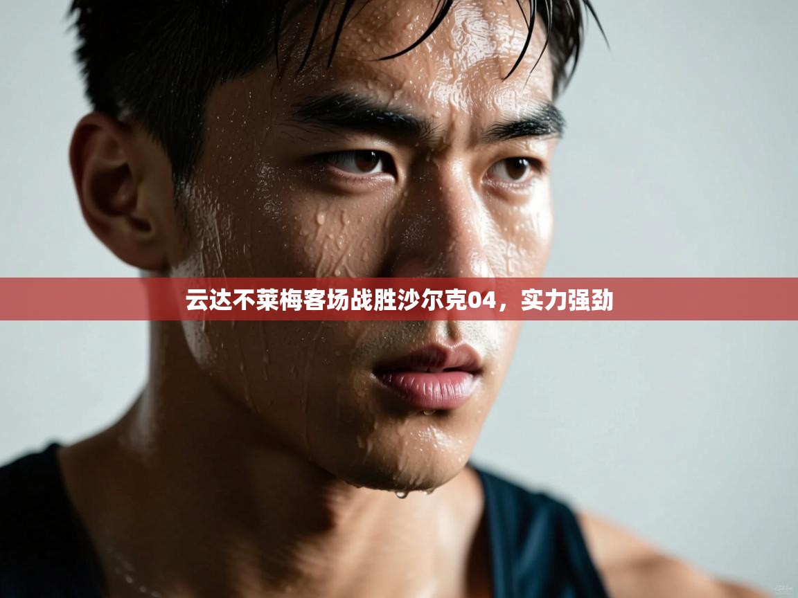 开云体育网络异常修复-云达不莱梅客场战胜沙尔克04，实力强劲