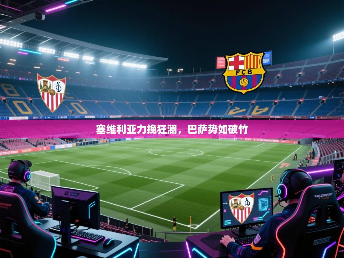 云开体育-塞维利亚力挽狂澜，巴萨势如破竹