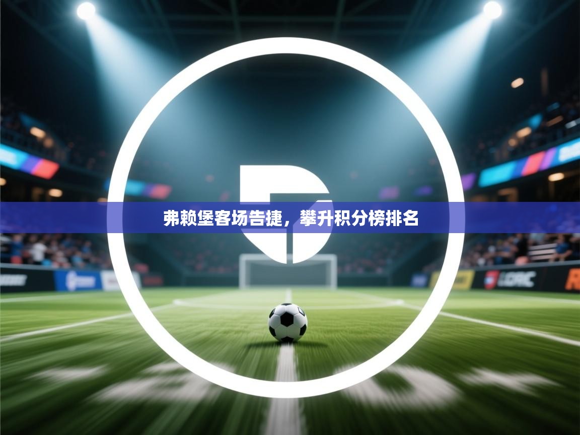 kaiyun开运·体育官方网站-弗赖堡客场告捷，攀升积分榜排名  第4张