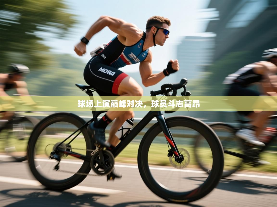 开云体育app官网入口-球场上演巅峰对决，球员斗志高昂  第3张