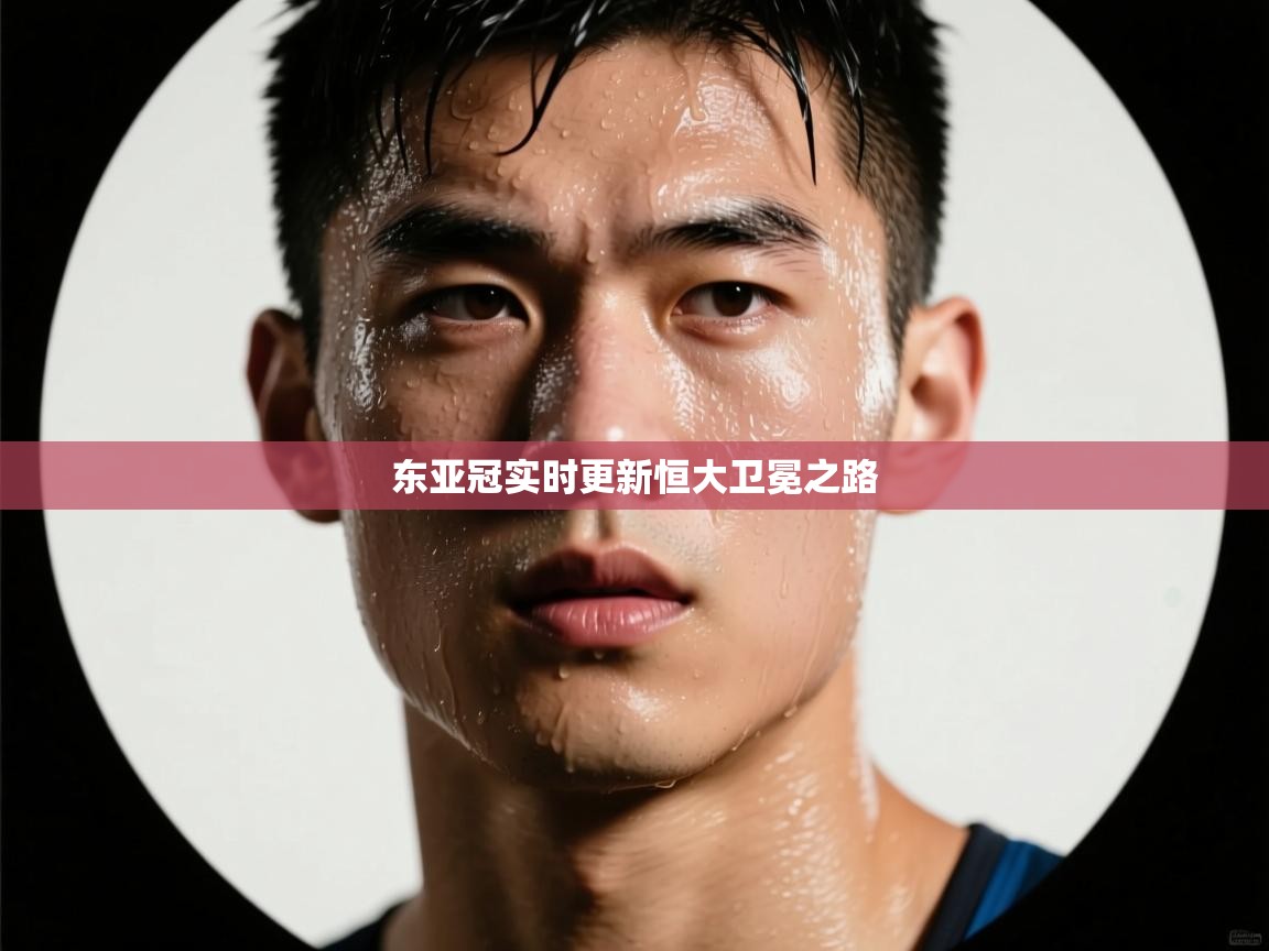 开云体育新人指引-东亚冠实时更新恒大卫冕之路 第2张