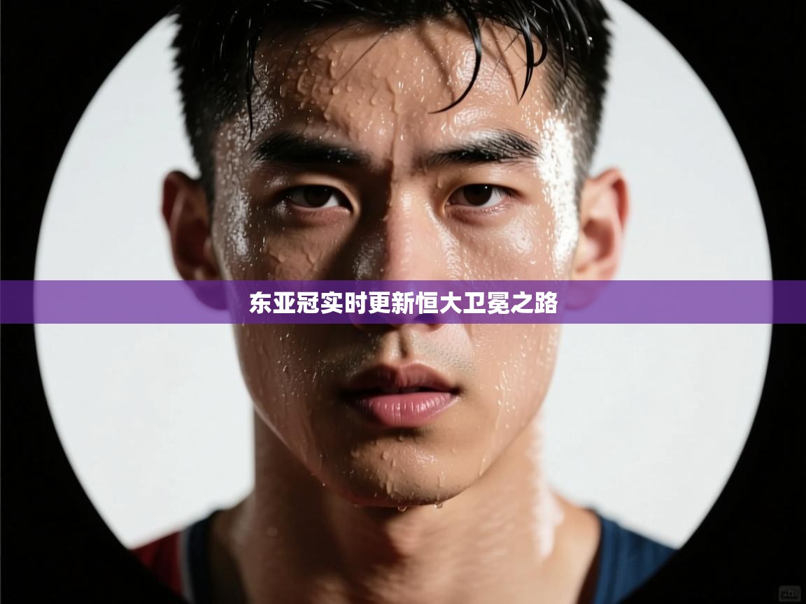 开云体育新人指引-东亚冠实时更新恒大卫冕之路 第4张