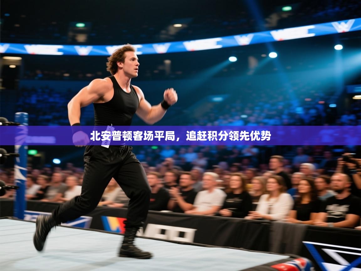 开云体育登录入口网址-北安普顿客场平局,追赶积分领先优势 第2张