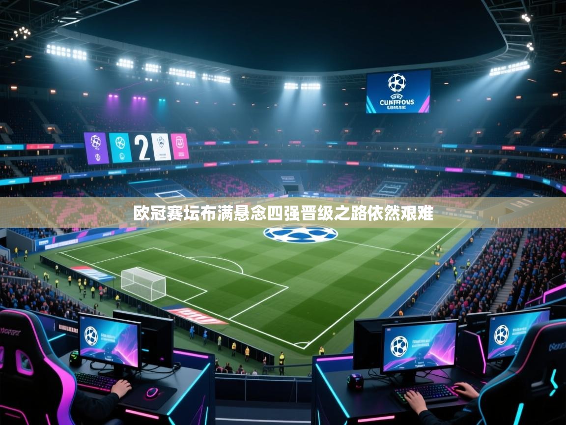 开云体育热门赛事直达-欧冠赛坛布满悬念四强晋级之路依然艰难 第1张
