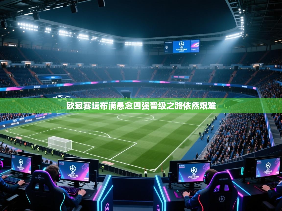 开云体育热门赛事直达-欧冠赛坛布满悬念四强晋级之路依然艰难 第2张