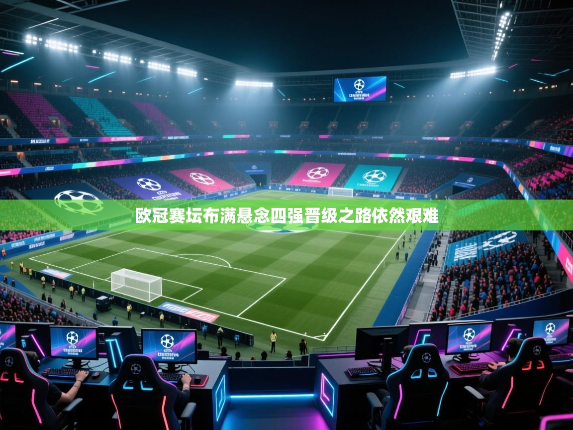 开云体育热门赛事直达-欧冠赛坛布满悬念四强晋级之路依然艰难 第3张