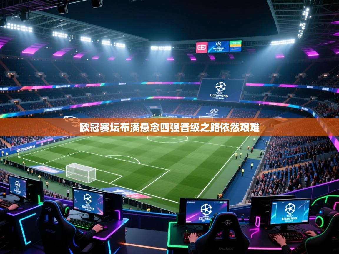 开云体育热门赛事直达-欧冠赛坛布满悬念四强晋级之路依然艰难 第4张