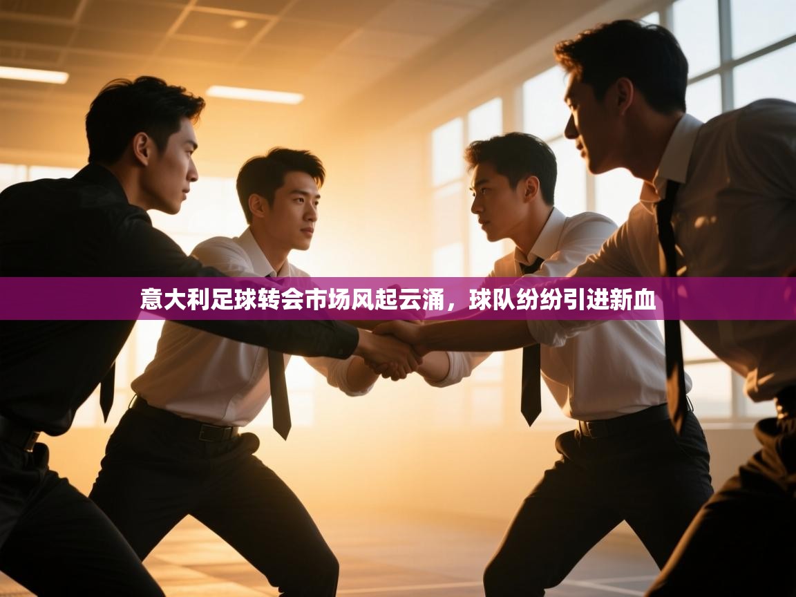 开云体育iOS安装教程-意大利足球转会市场风起云涌,球队纷纷引进新血 第1张