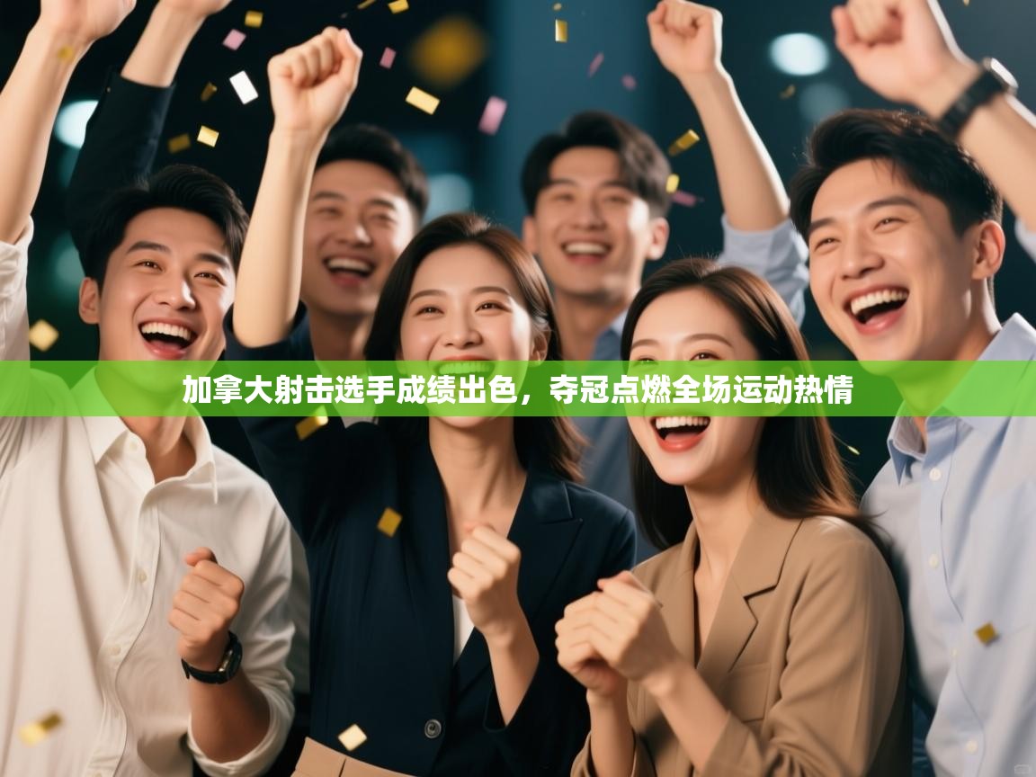 开云体育工单提交入口-加拿大射击选手成绩出色，夺冠点燃全场运动热情  第3张