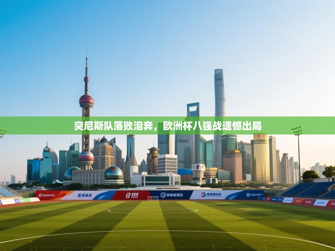 开云体育app下载安卓-突尼斯队落败泪奔，欧洲杯八强战遗憾出局  第4张