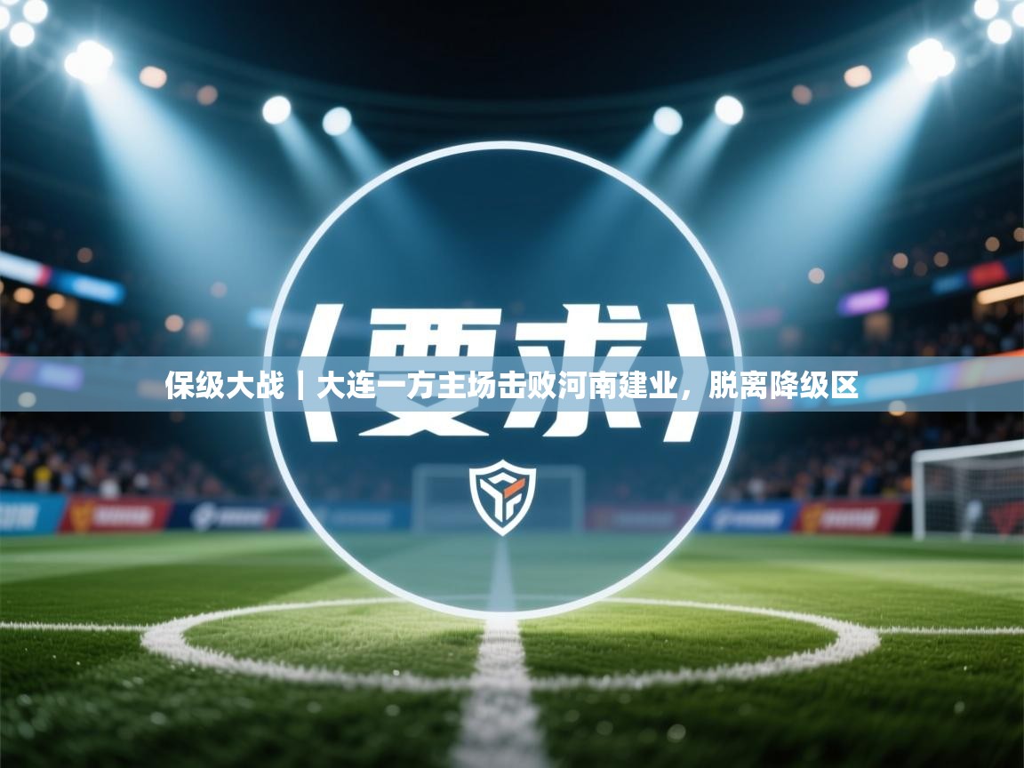 开云体育入口注册-保级大战｜大连一方主场击败河南建业，脱离降级区  第1张