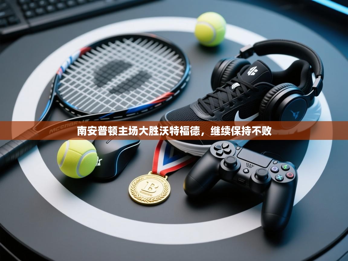 开云体育无法登录解决方案-南安普顿主场大胜沃特福德,继续保持不败 第1张