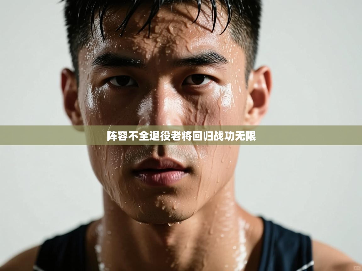 云开官网-阵容不全退役老将回归战功无限  第1张