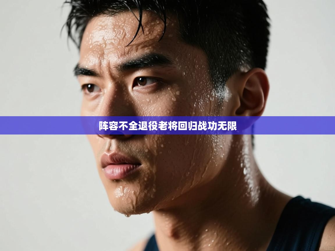 云开官网-阵容不全退役老将回归战功无限  第4张